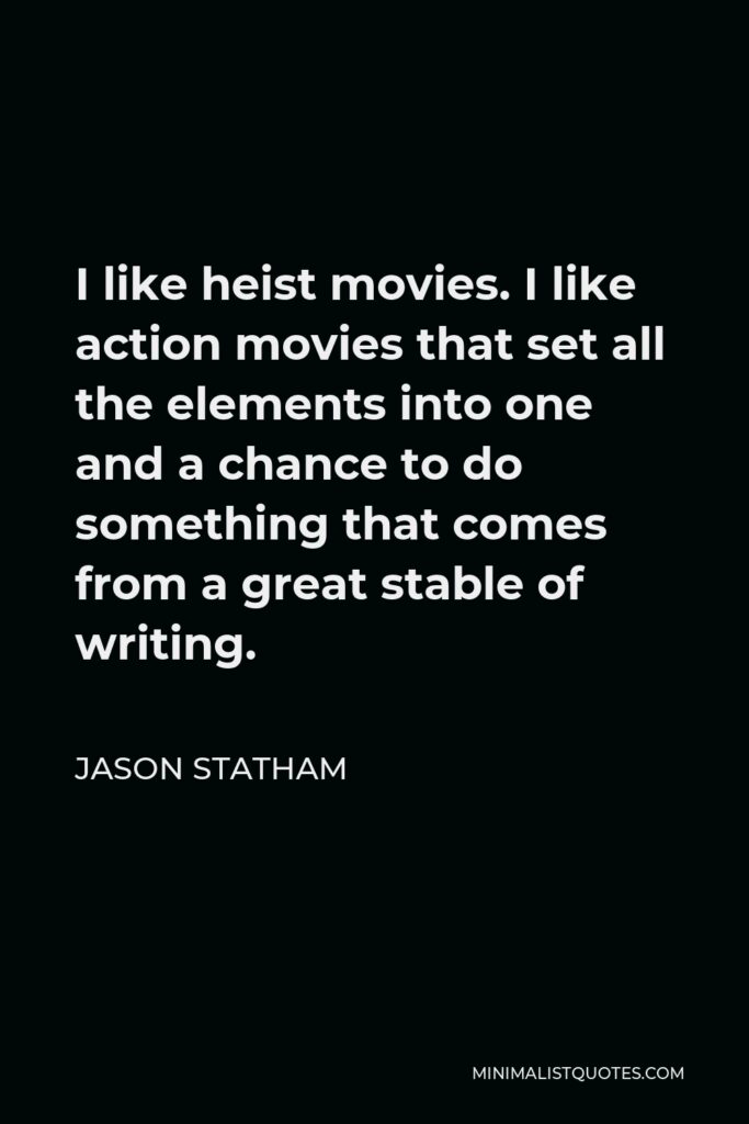 Jason Statham Quote - I like heist movies. I like action movies that set all the elements into one and a chance to do something that comes from a great stable of writing.