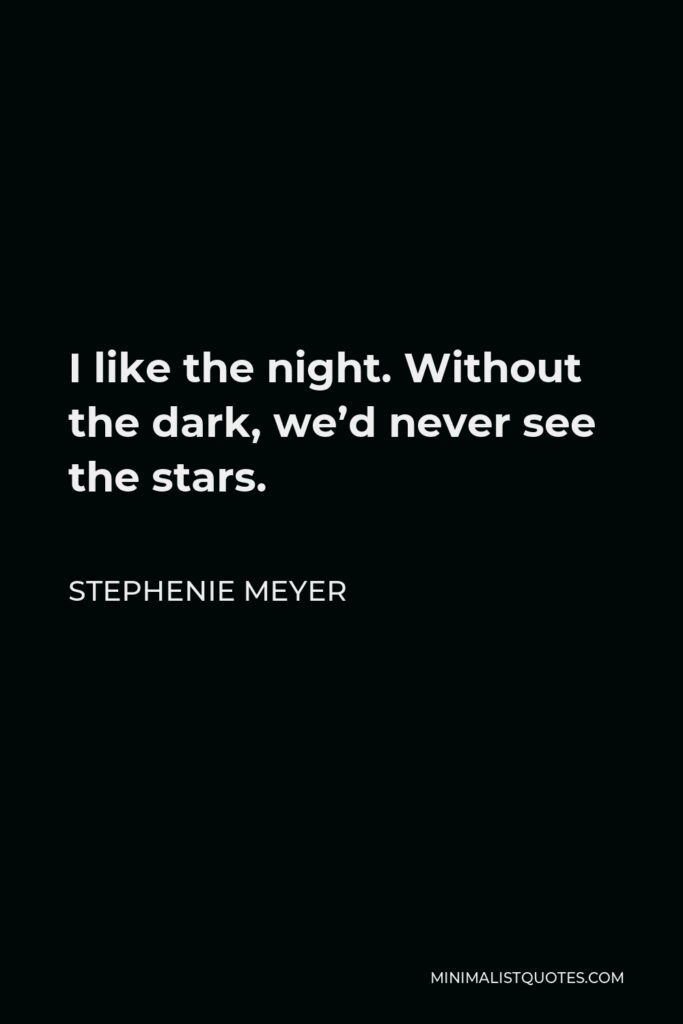 Stephenie Meyer Quote - I like the night. Without the dark, we’d never see the stars.