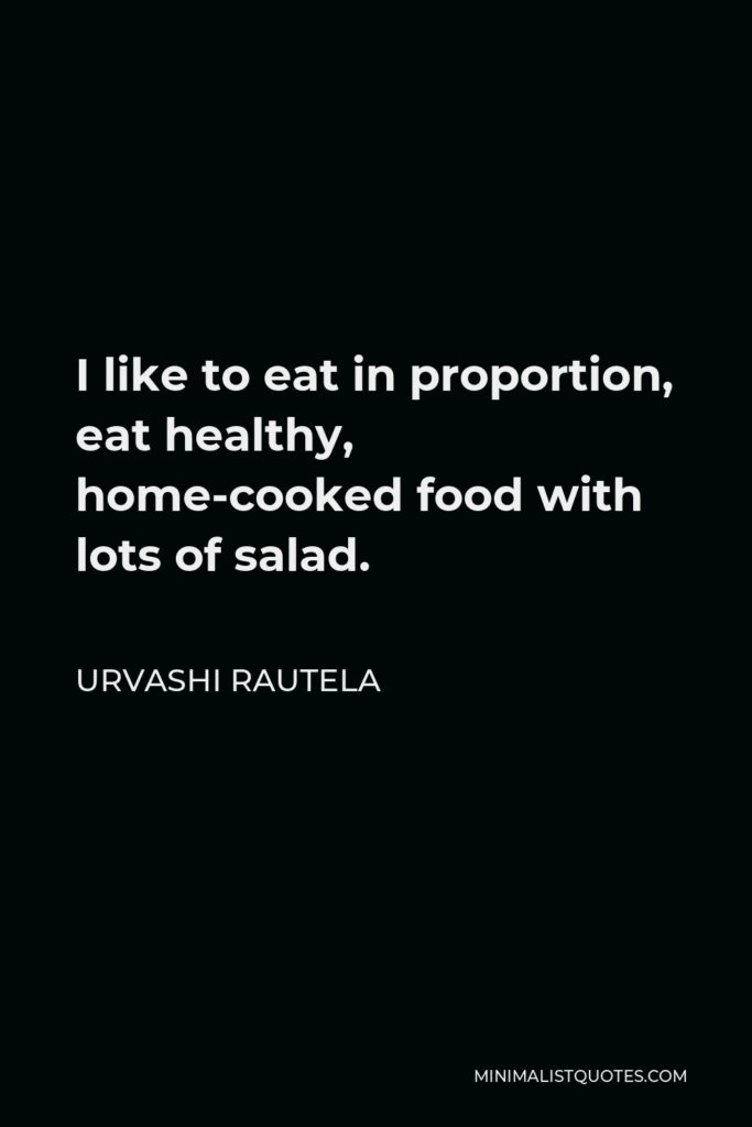 Urvashi Rautela Quote - I like to eat in proportion, eat healthy, home-cooked food with lots of salad.