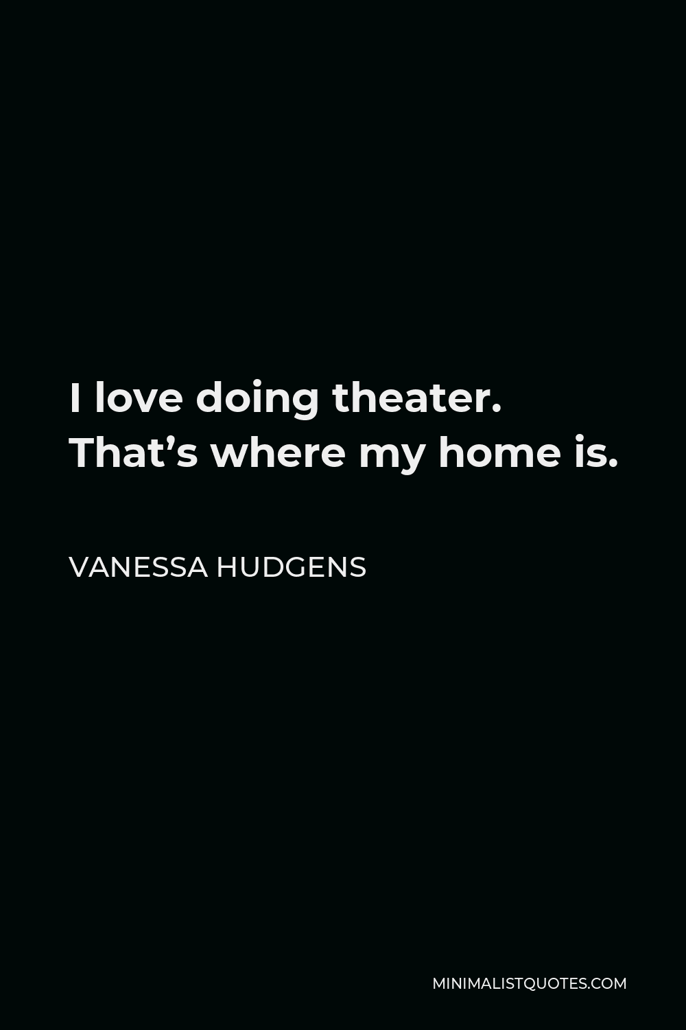 Vanessa Hudgens Quote - I love doing theater. That’s where my home is.