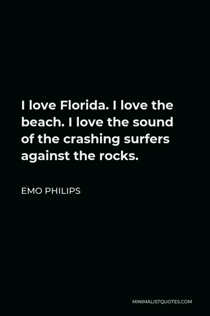 Emo Philips Quote - I love Florida. I love the beach. I love the sound of the crashing surfers against the rocks.