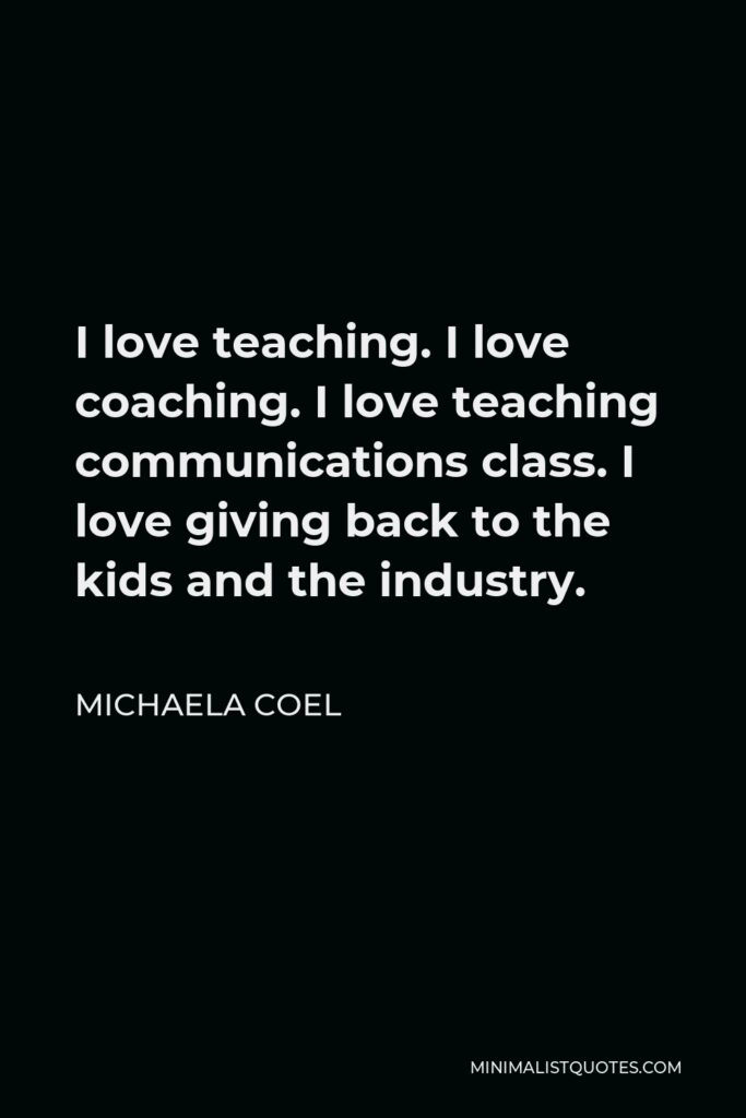 Michaela Coel Quote - I love teaching. I love coaching. I love teaching communications class. I love giving back to the kids and the industry.