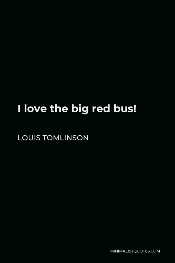 Louis Tomlinson Quote - I love the big red bus!