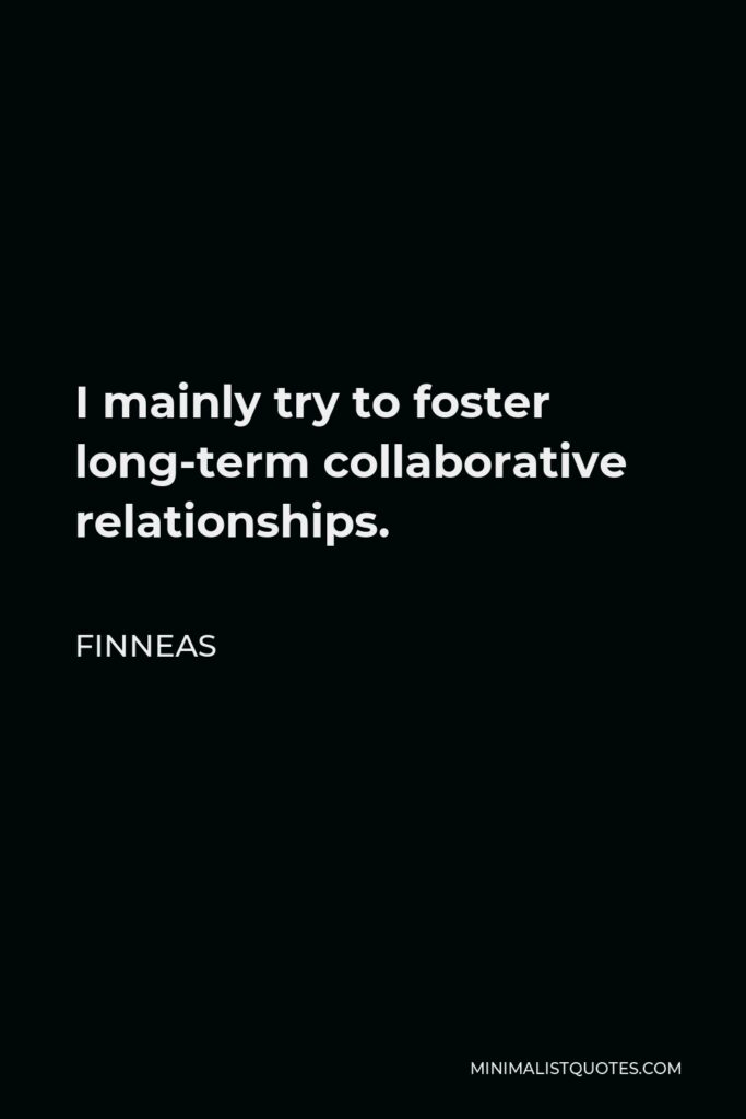 Finneas Quote - I mainly try to foster long-term collaborative relationships.