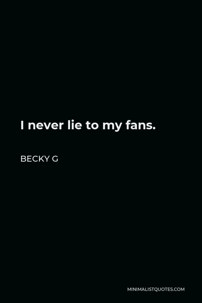 Becky G Quote - I never lie to my fans.