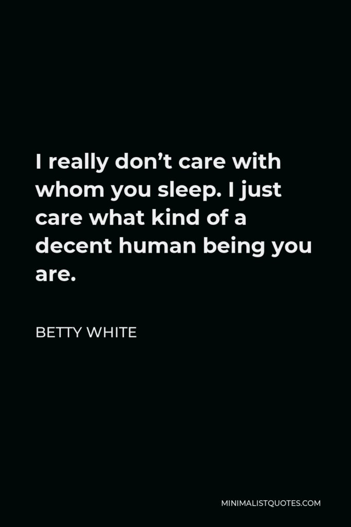 Betty White Quote - I really don’t care with whom you sleep. I just care what kind of a decent human being you are.