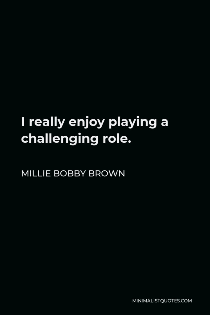 Millie Bobby Brown Quote - I really enjoy playing a challenging role.