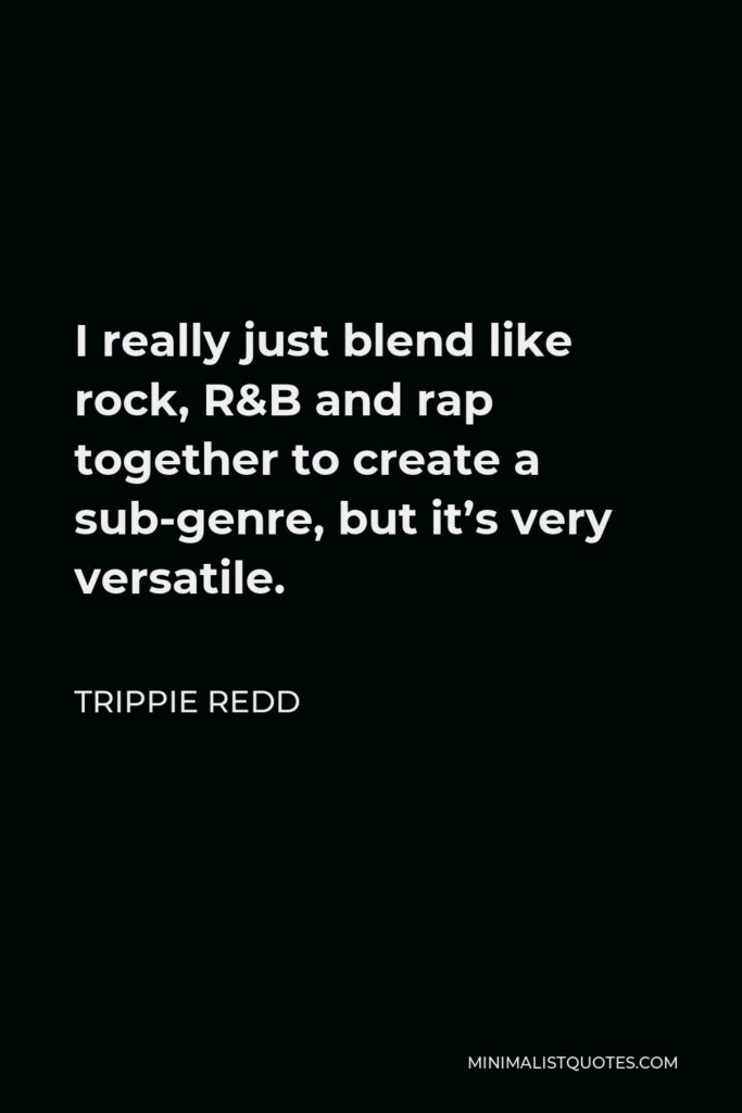 Trippie Redd Quote - I really just blend like rock, R&B and rap together to create a sub-genre, but it’s very versatile.