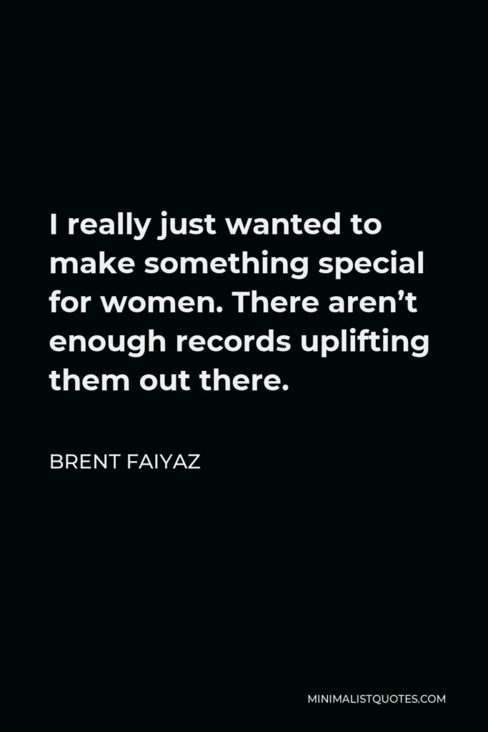 Brent Faiyaz Quote - I really just wanted to make something special for women. There aren’t enough records uplifting them out there.