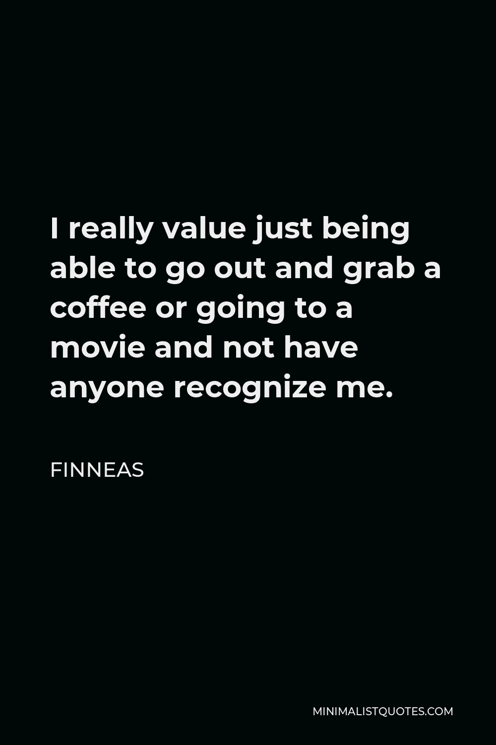 Finneas Quote - I really value just being able to go out and grab a coffee or going to a movie and not have anyone recognize me.