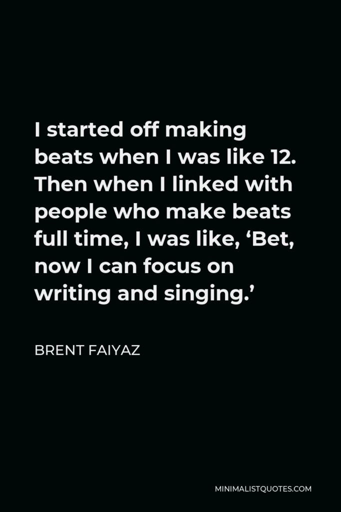 Brent Faiyaz Quote - I started off making beats when I was like 12. Then when I linked with people who make beats full time, I was like, ‘Bet, now I can focus on writing and singing.’