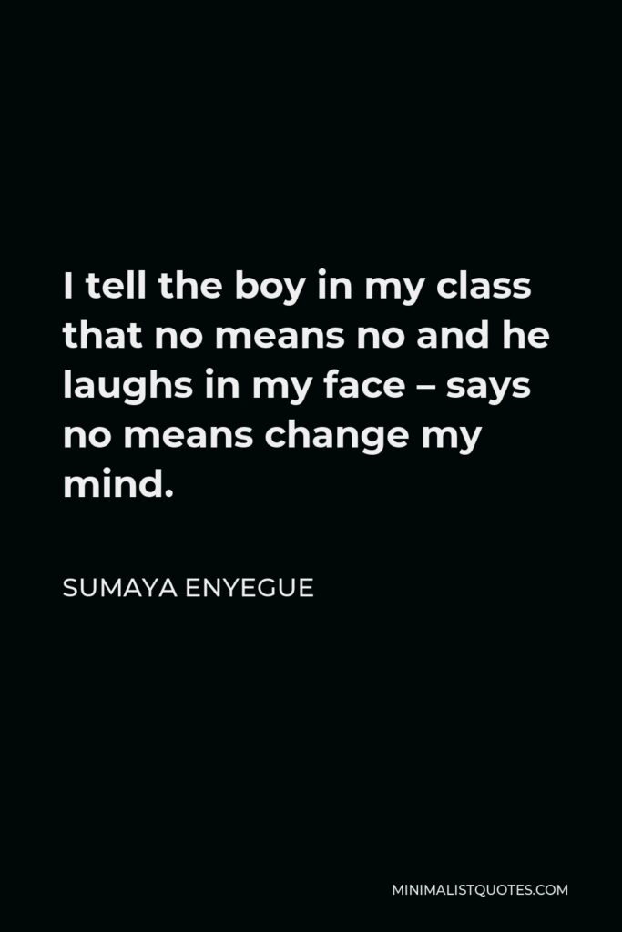 Sumaya Enyegue Quote - I tell the boy in my class that no means no and he laughs in my face – says no means change my mind.