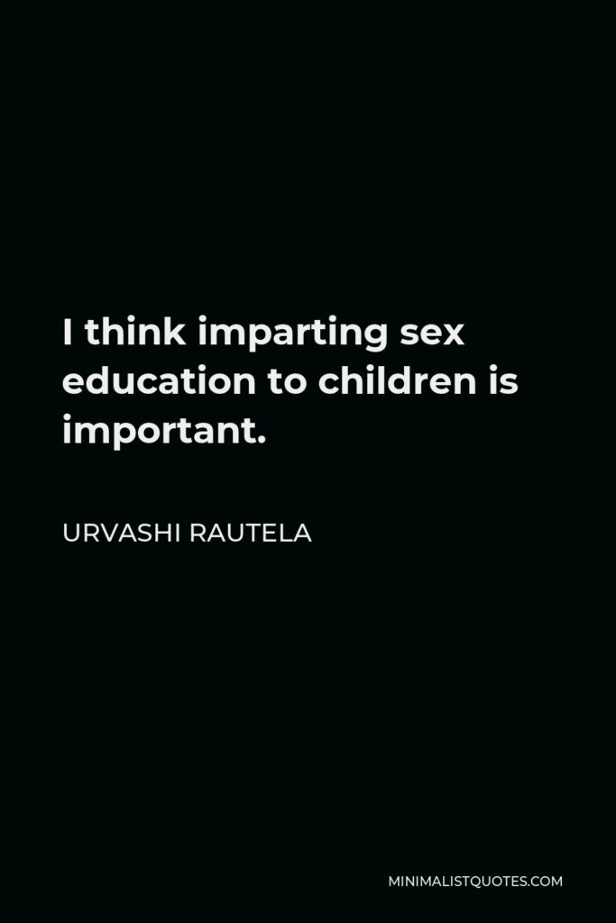 Urvashi Rautela Quote - I think imparting sex education to children is important.