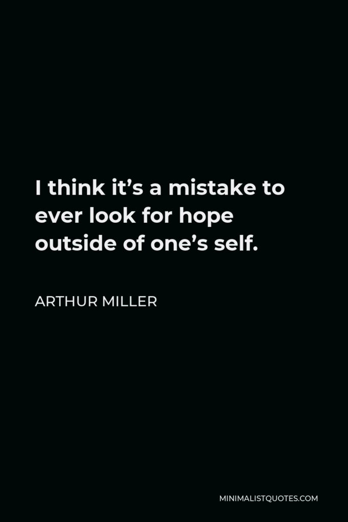 Arthur Miller Quote - I think it’s a mistake to ever look for hope outside of one’s self.