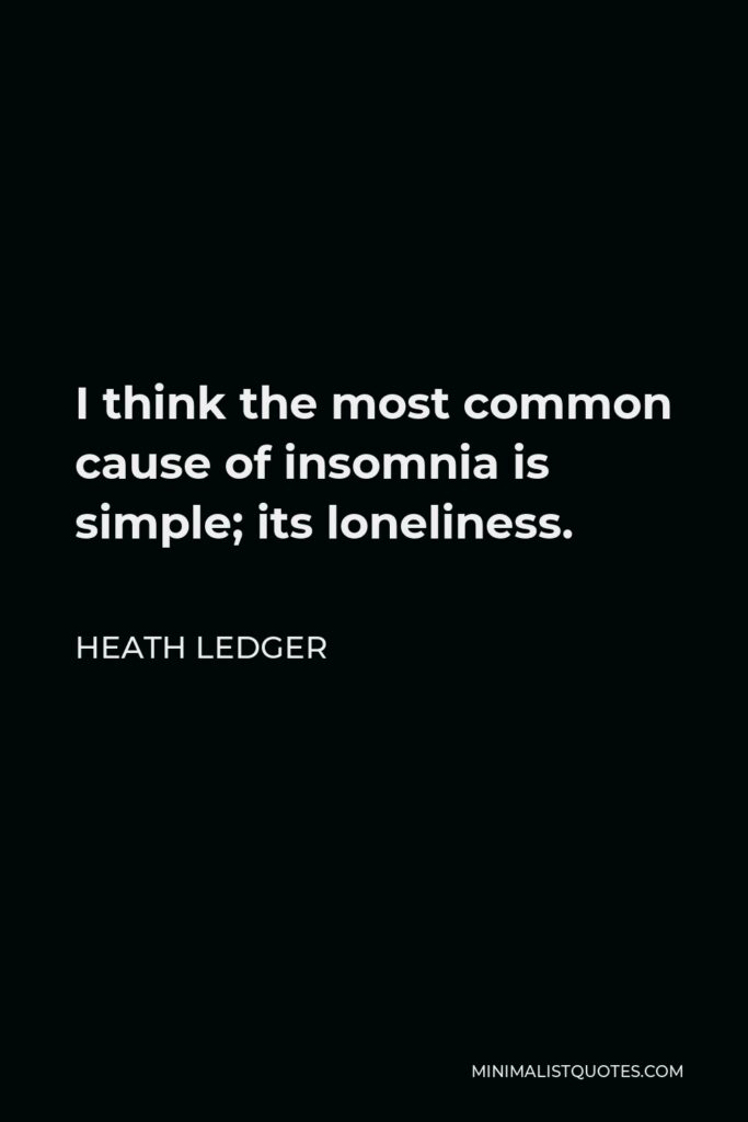 Heath Ledger Quote - I think the most common cause of insomnia is simple; its loneliness.