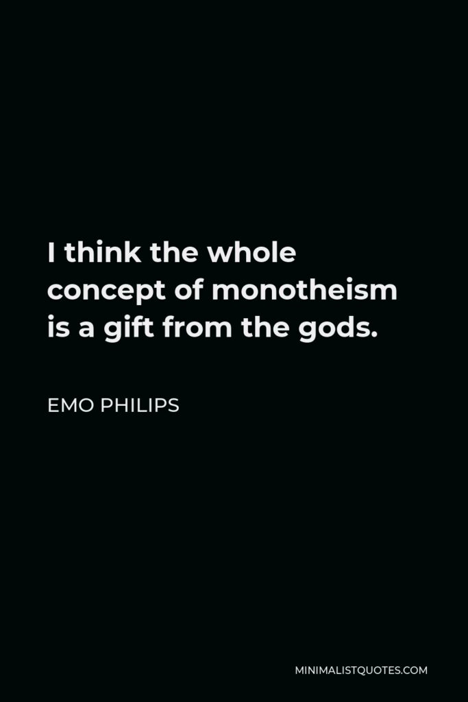 Emo Philips Quote - I think the whole concept of monotheism is a gift from the gods.