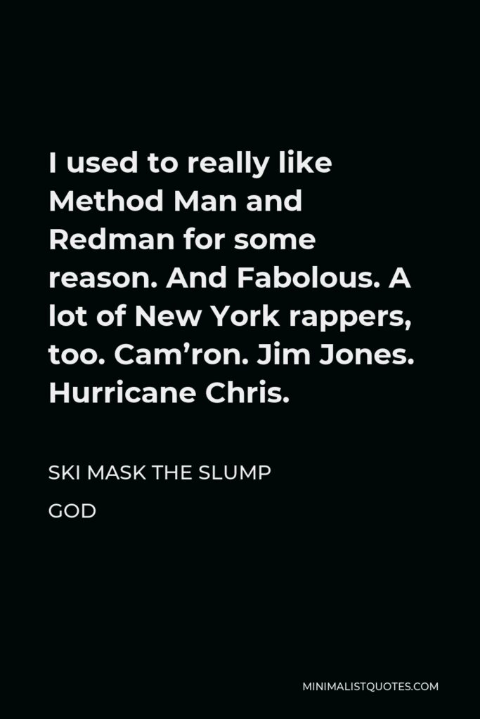 Ski Mask the Slump God Quote - I used to really like Method Man and Redman for some reason. And Fabolous. A lot of New York rappers, too. Cam’ron. Jim Jones. Hurricane Chris.