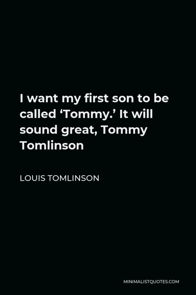Louis Tomlinson Quote - I want my first son to be called ‘Tommy.’ It will sound great, Tommy Tomlinson