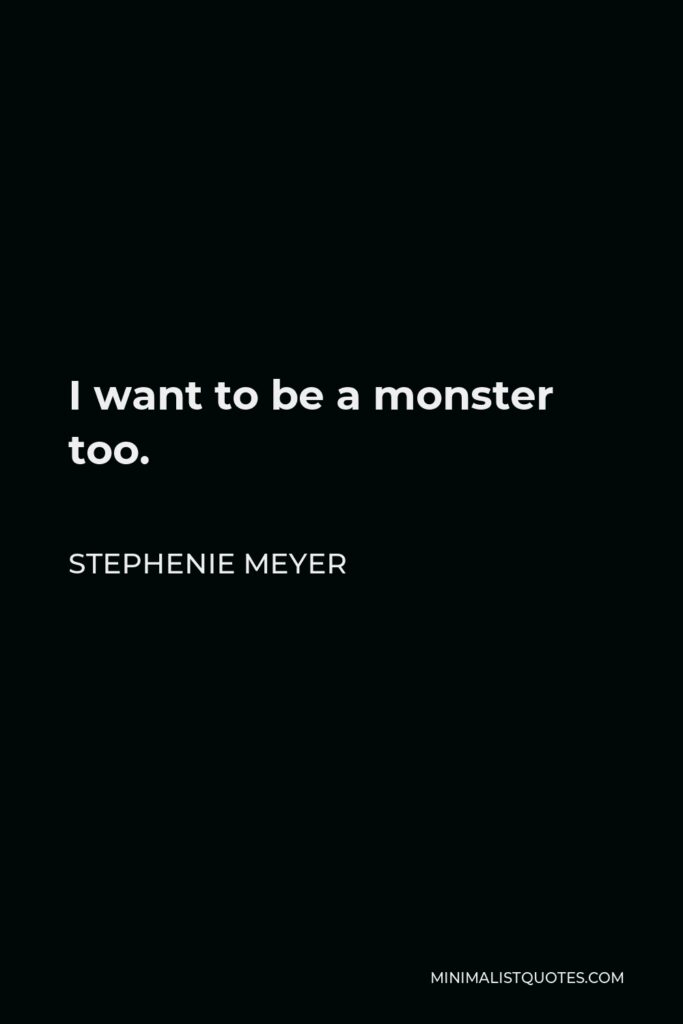 Stephenie Meyer Quote - I want to be a monster too.