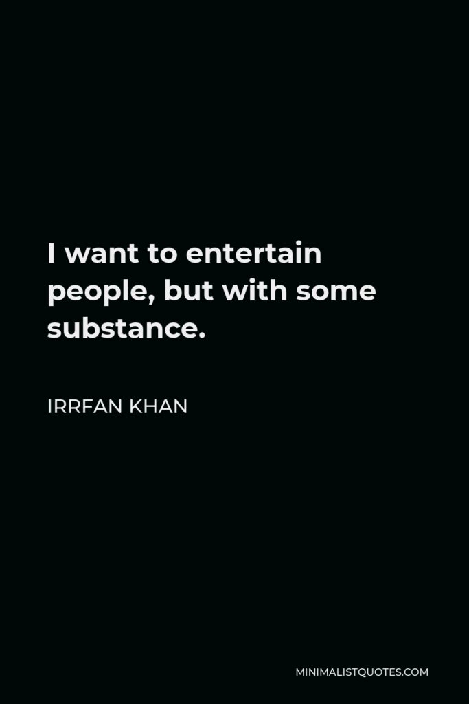 Irrfan Khan Quote - I want to entertain people, but with some substance.