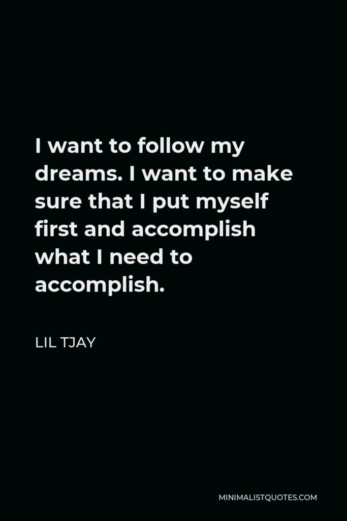 Lil Tjay Quote - I want to follow my dreams. I want to make sure that I put myself first and accomplish what I need to accomplish.