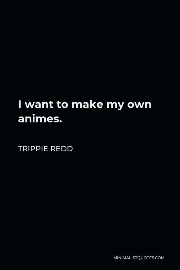 Trippie Redd Quote - I want to make my own animes.