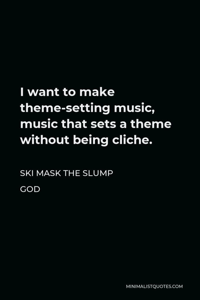 Ski Mask the Slump God Quote - I want to make theme-setting music, music that sets a theme without being cliche.