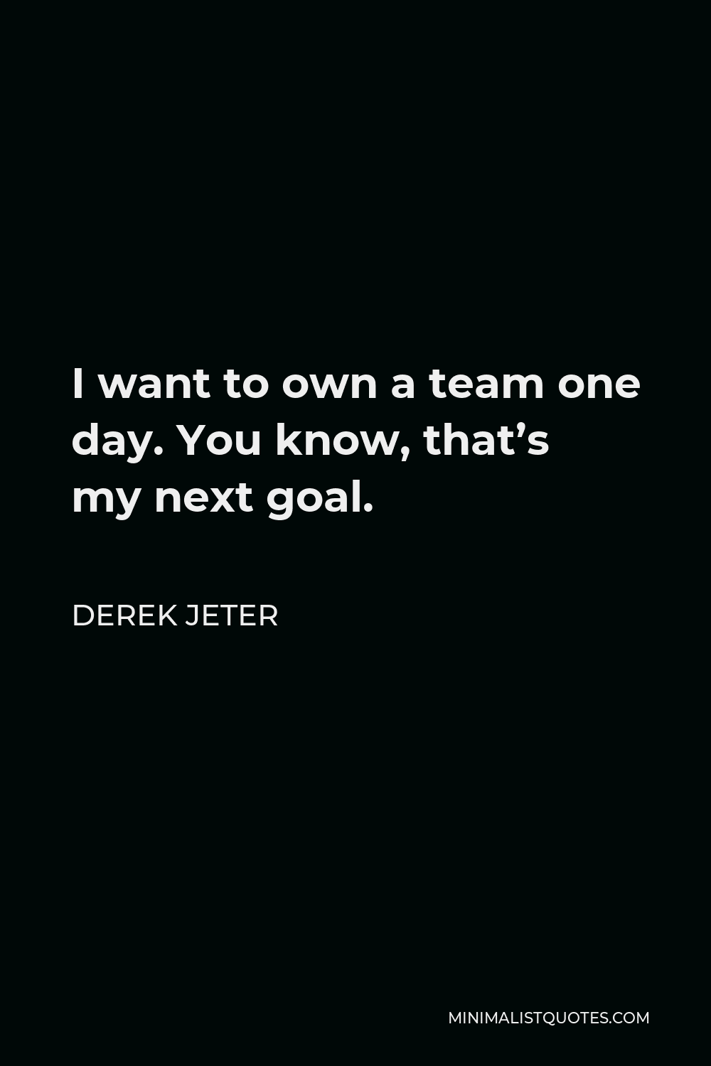 Derek Jeter Quote - I want to own a team one day. You know, that’s my next goal.