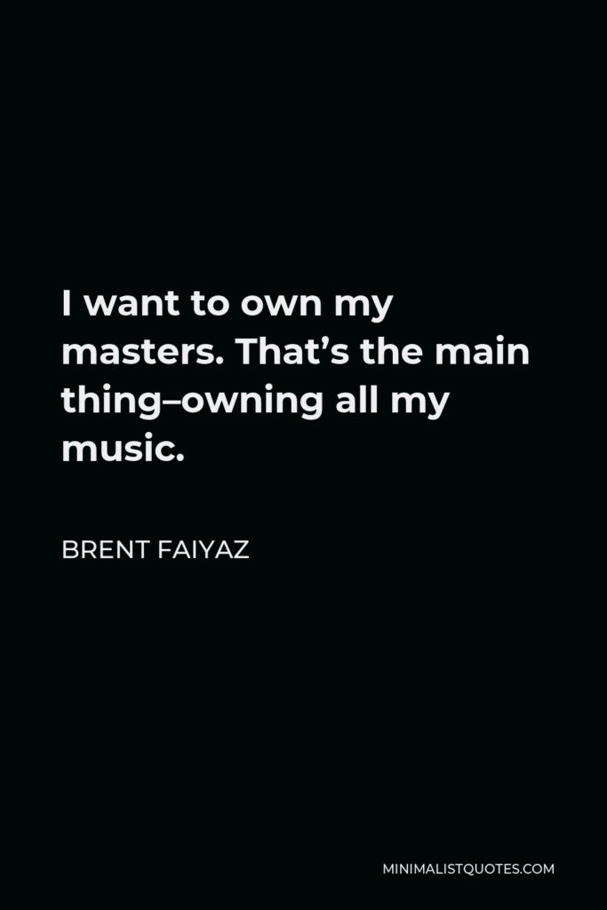 Brent Faiyaz Quote - I want to own my masters. That’s the main thing–owning all my music.