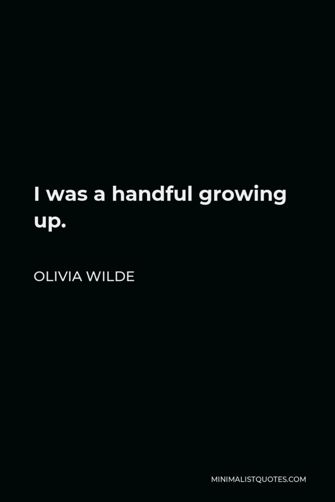 Olivia Wilde Quote - I was a handful growing up.