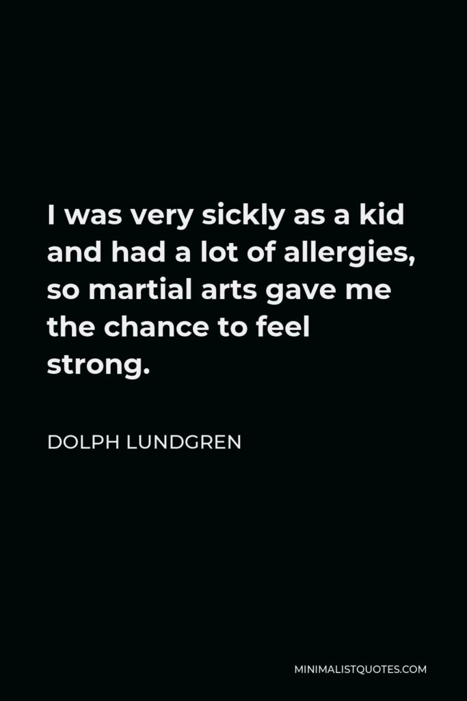 Dolph Lundgren Quote - I was very sickly as a kid and had a lot of allergies, so martial arts gave me the chance to feel strong.