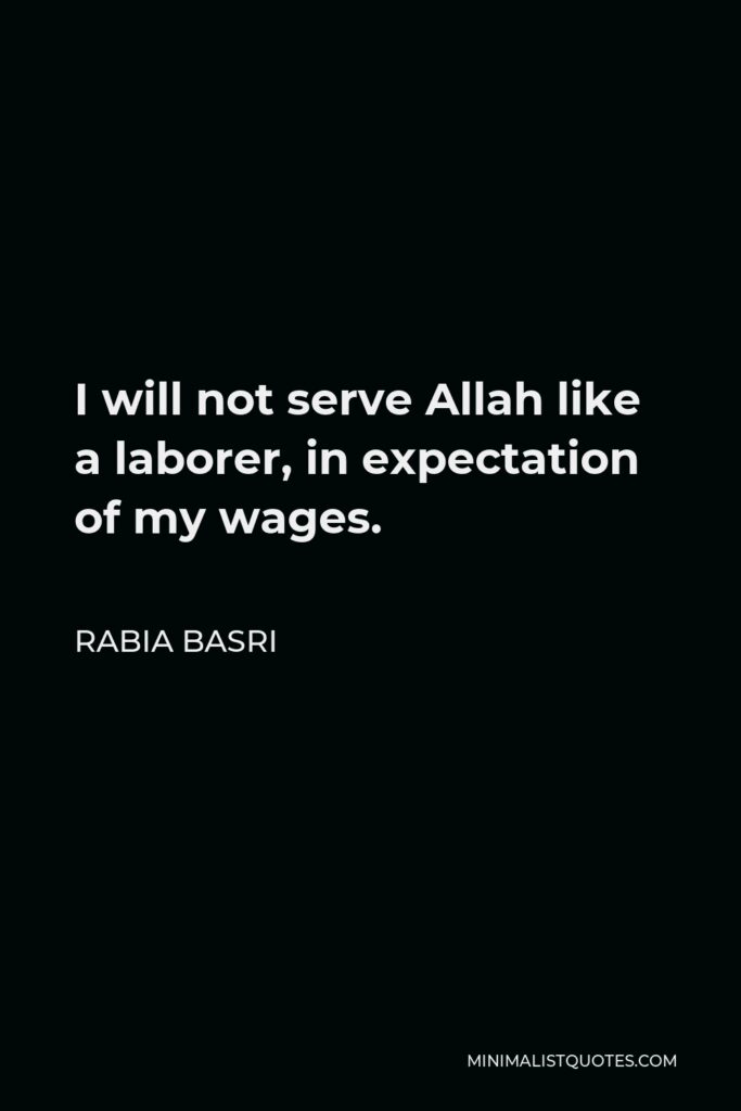 Rabia Basri Quote - I will not serve Allah like a laborer, in expectation of my wages.