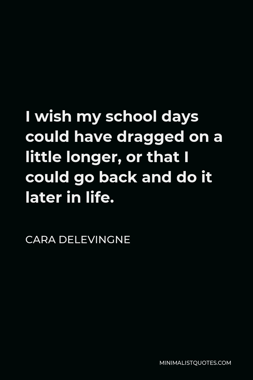 Cara Delevingne Quote - I wish my school days could have dragged on a little longer, or that I could go back and do it later in life.