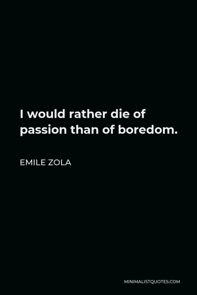 Emile Zola Quote - I would rather die of passion than of boredom.