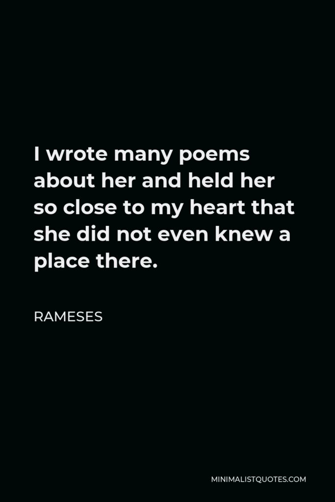 Rameses Quote - I wrote many poems about her and held her so close to my heart that she did not even knew a place there.