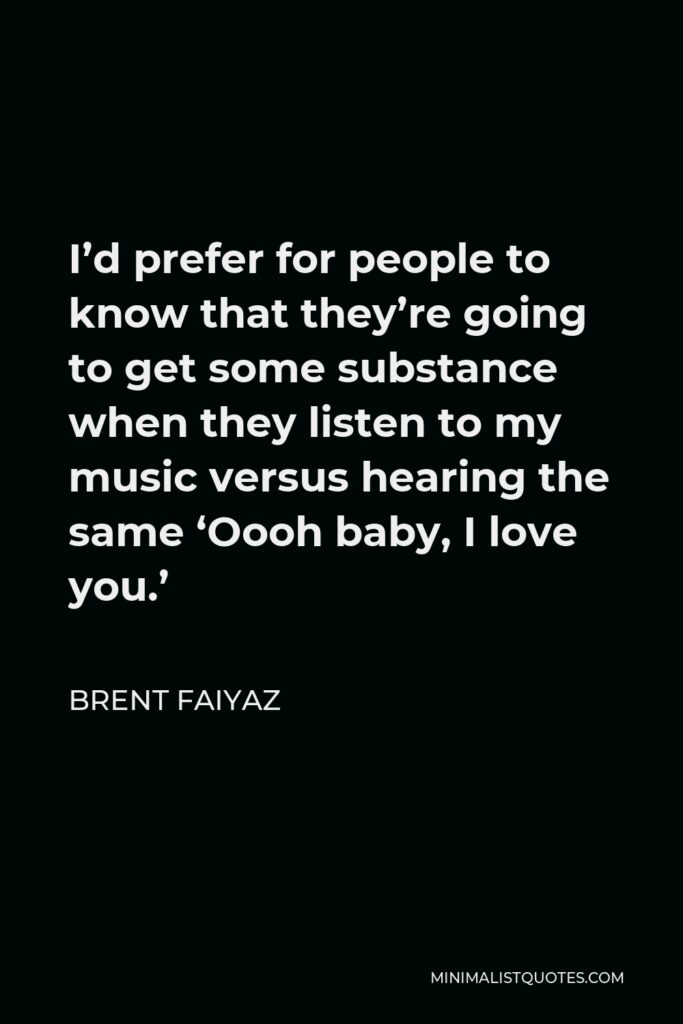 Brent Faiyaz Quote - I’d prefer for people to know that they’re going to get some substance when they listen to my music versus hearing the same ‘Oooh baby, I love you.’