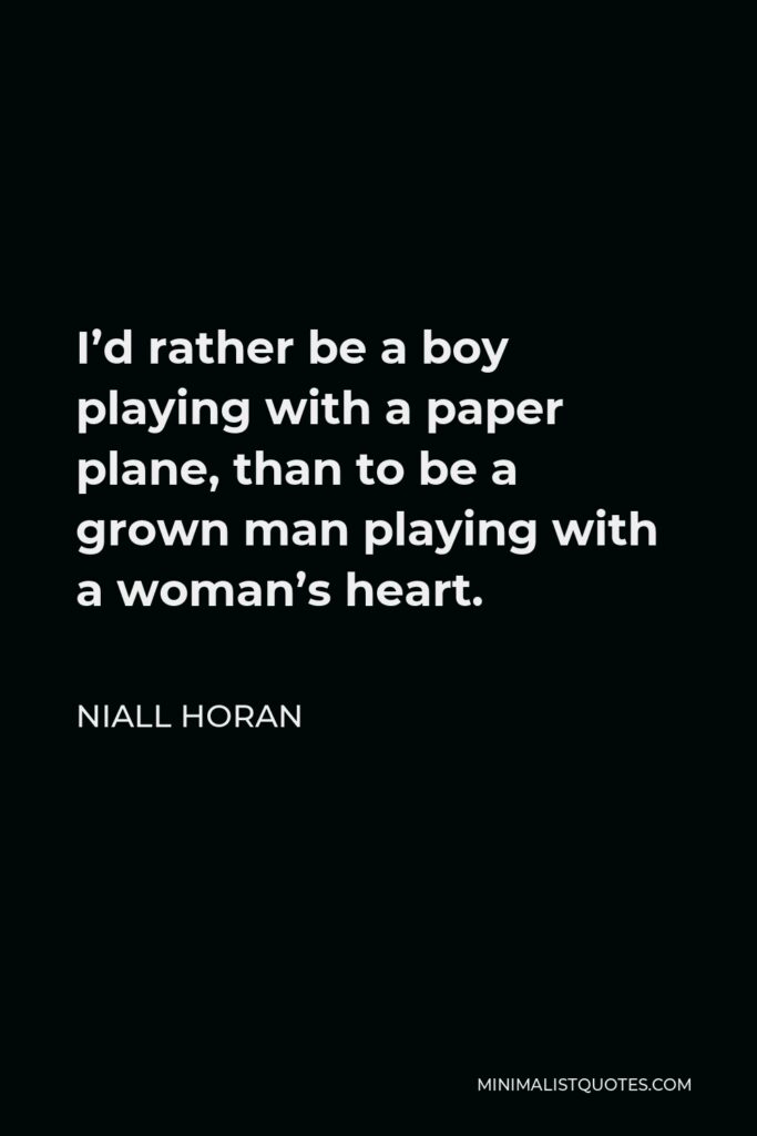 Niall Horan Quote - I’d rather be a boy playing with a paper plane, than to be a grown man playing with a woman’s heart.