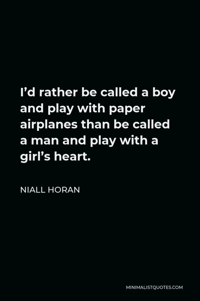 Niall Horan Quote - I’d rather be called a boy and play with paper airplanes than be called a man and play with a girl’s heart.