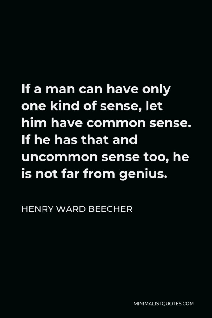 Henry Ward Beecher Quote - If a man can have only one kind of sense, let him have common sense. If he has that and uncommon sense too, he is not far from genius.