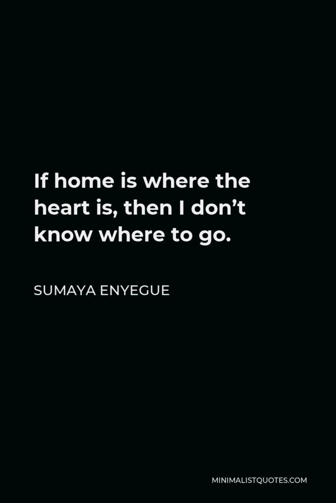Sumaya Enyegue Quote - If home is where the heart is, then I don’t know where to go.