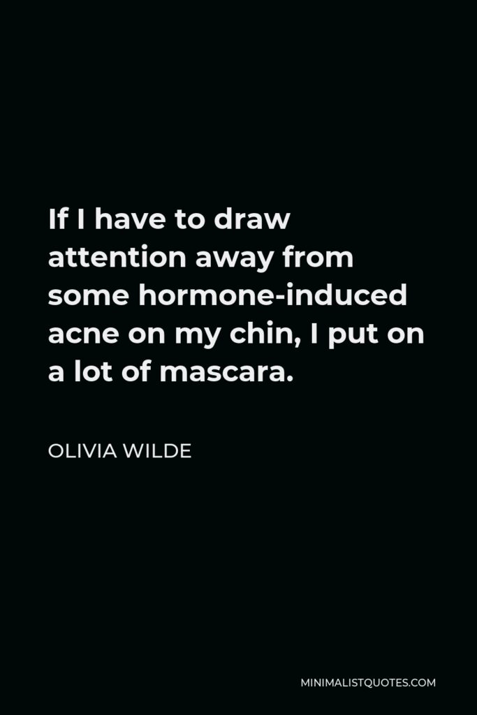 Olivia Wilde Quote - If I have to draw attention away from some hormone-induced acne on my chin, I put on a lot of mascara.