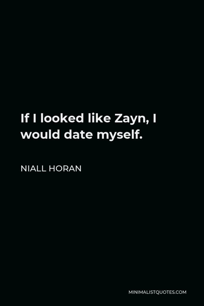 Niall Horan Quote - If I looked like Zayn, I would date myself.