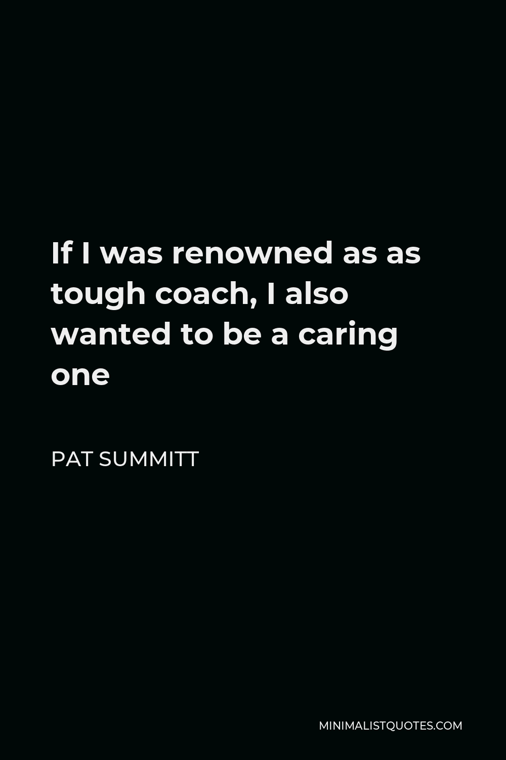 Pat Summitt Quote - If I was renowned as as tough coach, I also wanted to be a caring one