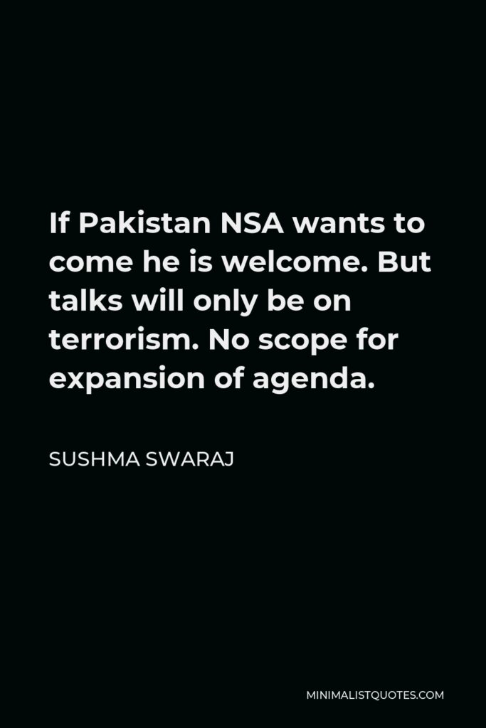 Sushma Swaraj Quote - If Pakistan NSA wants to come he is welcome. But talks will only be on terrorism. No scope for expansion of agenda.