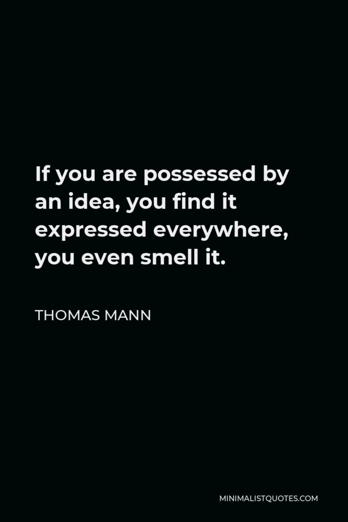 Thomas Mann Quote - If you are possessed by an idea, you find it expressed everywhere, you even smell it.