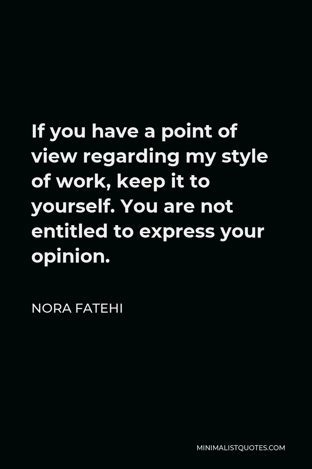 Nora Fatehi Quote - If you have a point of view regarding my style of work, keep it to yourself. You are not entitled to express your opinion.
