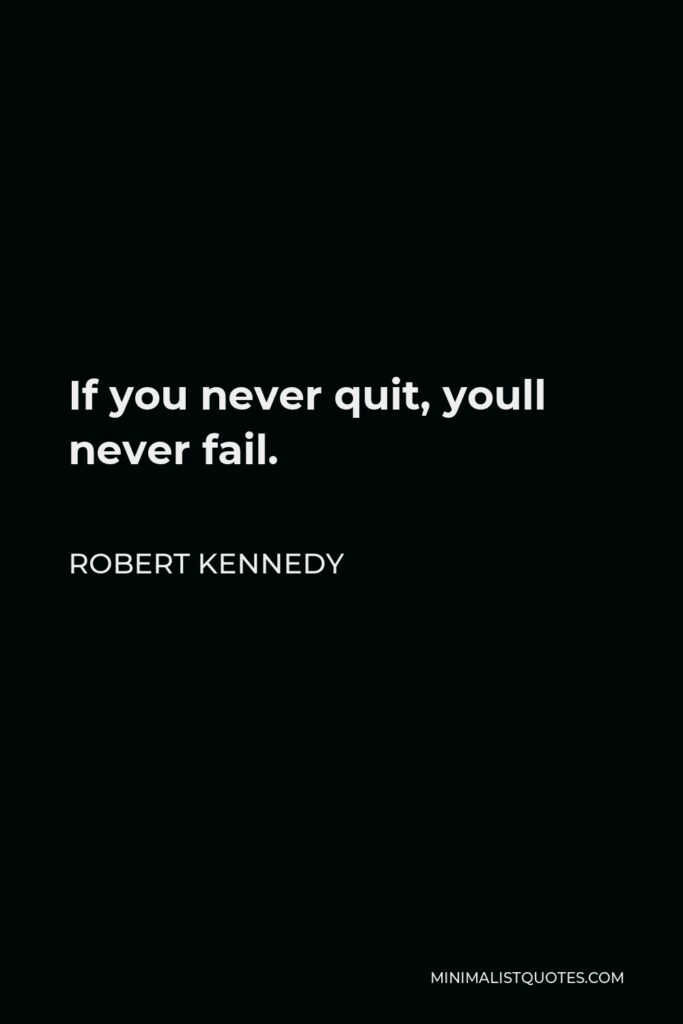 Robert Kennedy Quote - If you never quit, youll never fail.
