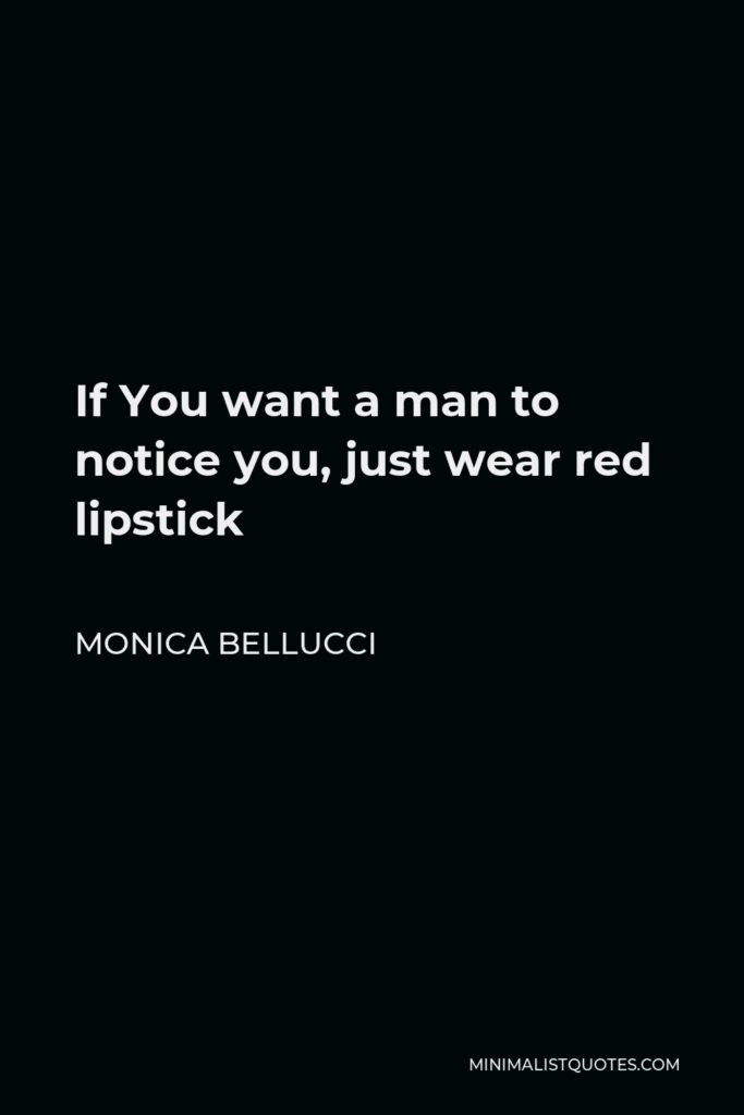 Monica Bellucci Quote - If You want a man to notice you, just wear red lipstick