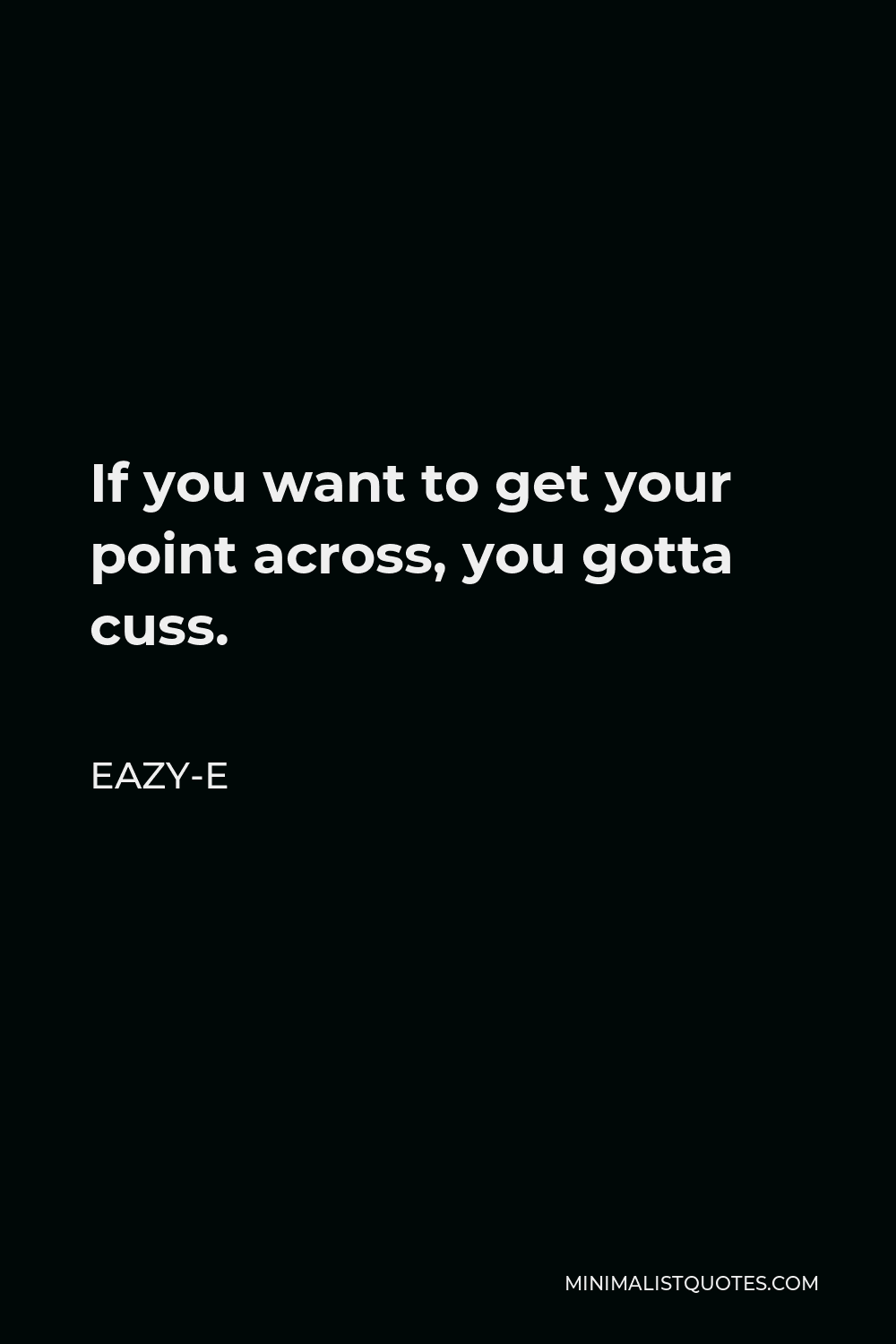 Eazy-E Quote - If you want to get your point across, you gotta cuss.