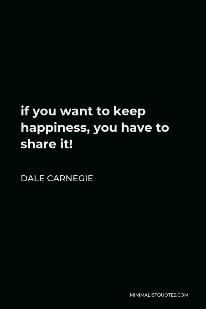Dale Carnegie Quote - if you want to keep happiness, you have to share it!